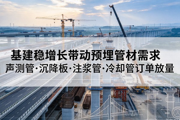 仓山基建稳增长带动预埋监测管材需求，声测管、沉降板、注浆管订单持续放量