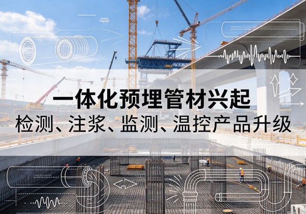 仓山一体化管材产品兴起，声测注浆一体管、多功能预埋管应用增多