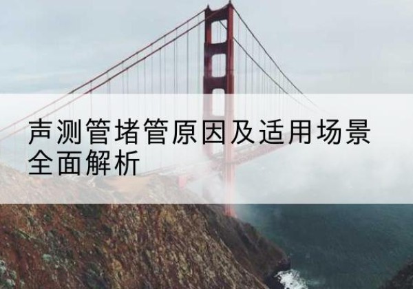 仓山声测管堵管的主要原因有哪些？-声测管堵管原因及适用场景全面解析